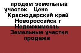 продам земельный участок › Цена ­ 660 000 - Краснодарский край, Новороссийск г. Недвижимость » Земельные участки продажа   